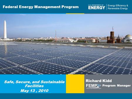 Program Name or Ancillary Texteere.energy.gov Federal Energy Management Program Safe, Secure, and Sustainable Facilities May 13, 2010 Richard Kidd Program.