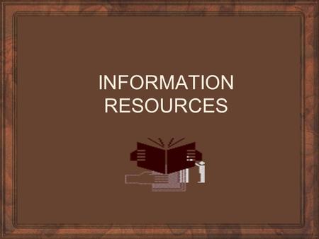 INFORMATION RESOURCES. Standard Reference Material Encyclopedias and Textbooks Periodicals and Pamphlets Atlases, Dictionaries, Almanacs, and Thesaurus.