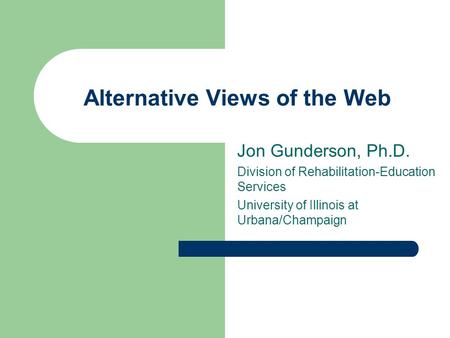 Alternative Views of the Web Jon Gunderson, Ph.D. Division of Rehabilitation-Education Services University of Illinois at Urbana/Champaign.