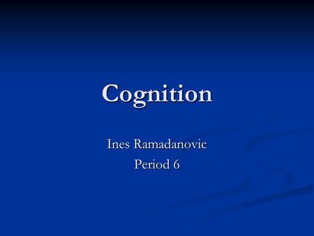 Cognition Ines Ramadanovic Period 6. Cognition The four components of cognition are: The four components of cognition are: Memory Memory Language Language.