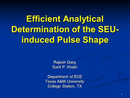 1 Efficient Analytical Determination of the SEU- induced Pulse Shape Rajesh Garg Sunil P. Khatri Department of ECE Texas A&M University College Station,