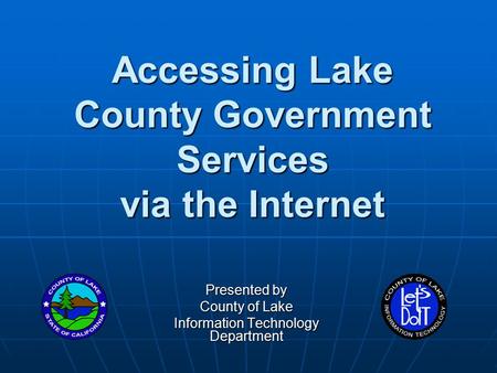 Accessing Lake County Government Services via the Internet Presented by County of Lake Information Technology Department.