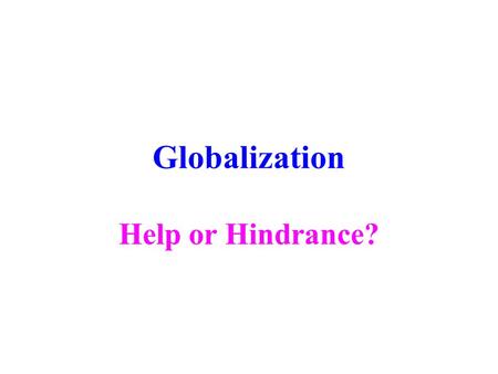 Globalization Help or Hindrance?. Does Globalization help or hurt our world? Essay question Due Saturday March 26.