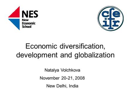 Economic diversification, development and globalization Natalya Volchkova November 20-21, 2008 New Delhi, India.