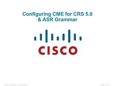 © 2007 Cisco Systems, Inc. All rights reserved.UCCXD v2.0—10-1 Configuring CME for CRS 5.0 & ASR Grammar.
