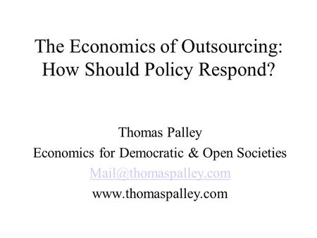 The Economics of Outsourcing: How Should Policy Respond? Thomas Palley Economics for Democratic & Open Societies