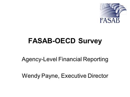 FASAB-OECD Survey Agency-Level Financial Reporting Wendy Payne, Executive Director.
