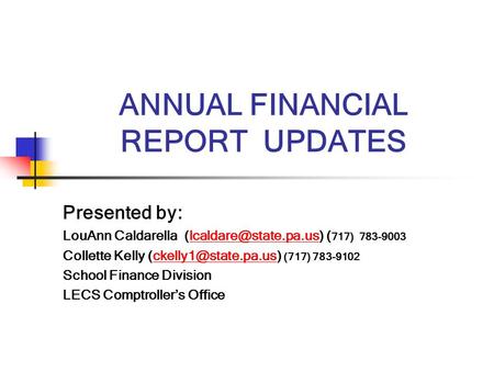 ANNUAL FINANCIAL REPORT UPDATES Presented by: LouAnn Caldarella ( 717) Collette Kelly