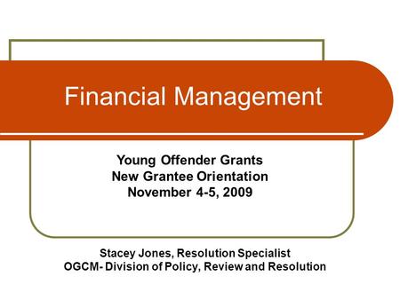 Financial Management Stacey Jones, Resolution Specialist OGCM- Division of Policy, Review and Resolution Young Offender Grants New Grantee Orientation.