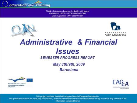 Administrative & Financial Issues SEMESTER PROGRESS REPORT May 8th/9th, 2009 Barcelona CLAN – Continuous Learning for Adults with Needs 134649-LLP-1-2007-1-IT-GRUNDTVIG-GMP.