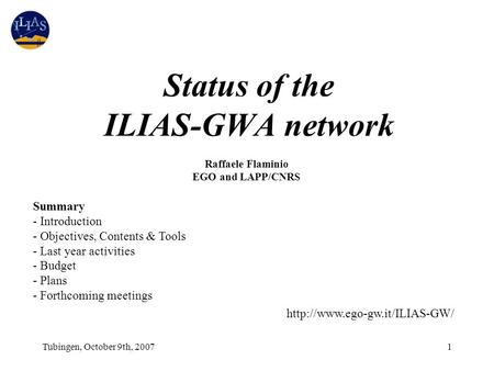 Tubingen, October 9th, 20071 Status of the ILIAS-GWA network Raffaele Flaminio EGO and LAPP/CNRS Summary - Introduction - Objectives, Contents & Tools.