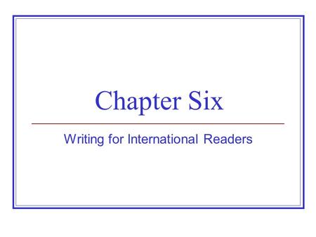 Chapter Six Writing for International Readers. Establishing a Perspective on International Communication Cultures vary, but one is not superior. Audience.
