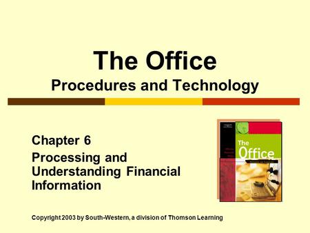 The Office Procedures and Technology Chapter 6 Processing and Understanding Financial Information Copyright 2003 by South-Western, a division of Thomson.