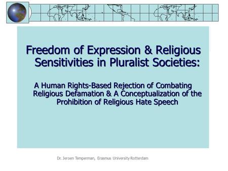 Dr. Jeroen Temperman, Erasmus University Rotterdam Freedom of Expression & Religious Sensitivities in Pluralist Societies: A Human Rights-Based Rejection.