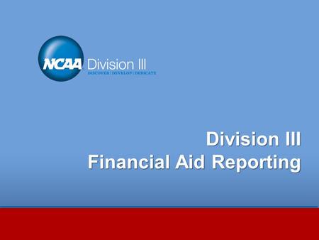 Division III Financial Aid Reporting. Session Outline Staying Compliant with NCAA Division III Financial Aid Requirements Revised Level I Review criteria.