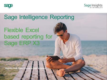 Sage Intelligence Reporting Flexible Excel based reporting for Sage ERP X3 Stephen Coull, Sales Director at Sage Alchemex.