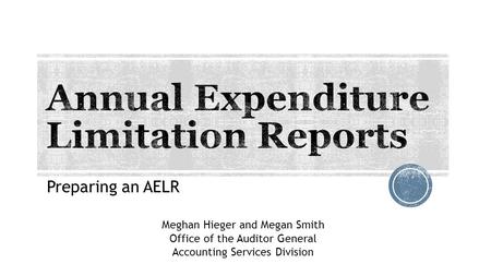 Preparing an AELR Meghan Hieger and Megan Smith Office of the Auditor General Accounting Services Division.