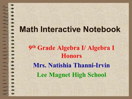 Math Interactive Notebook 9 th Grade Algebra I/ Algebra I Honors Mrs. Natishia Thanni-Irvin Lee Magnet High School.