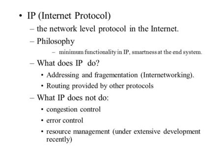 IP (Internet Protocol) –the network level protocol in the Internet. –Philosophy – minimum functionality in IP, smartness at the end system. –What does.