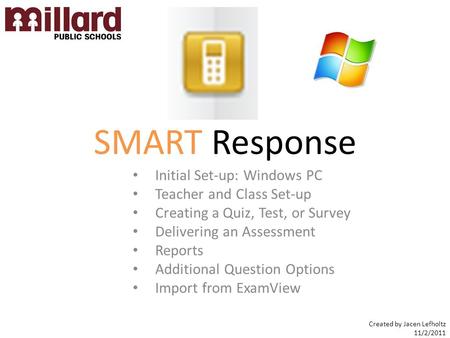 SMART Response Initial Set-up: Windows PC Teacher and Class Set-up Creating a Quiz, Test, or Survey Delivering an Assessment Reports Additional Question.