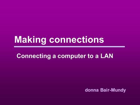 Making connections Connecting a computer to a LAN donna Bair-Mundy.