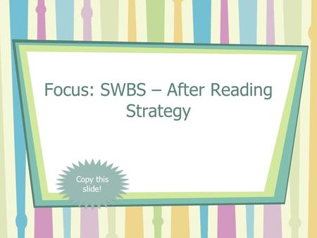 Focus: SWBS – After Reading Strategy Copy this slide!