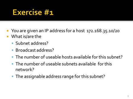 1  You are given an IP address for a host 172.168.35.10/20  What is/are the  Subnet address?  Broadcast address?  The number of useable hosts available.