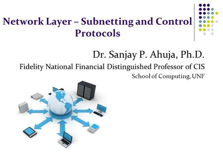 Network Layer – Subnetting and Control Protocols Dr. Sanjay P. Ahuja, Ph.D. Fidelity National Financial Distinguished Professor of CIS School of Computing,