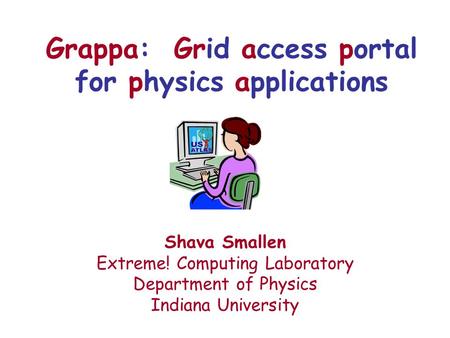 Grappa: Grid access portal for physics applications Shava Smallen Extreme! Computing Laboratory Department of Physics Indiana University.