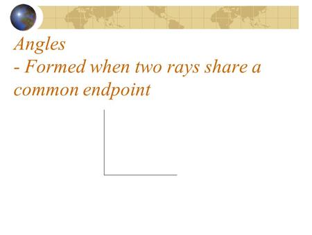 Angles - Formed when two rays share a common endpoint.