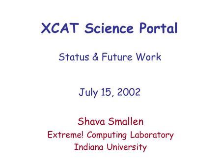 XCAT Science Portal Status & Future Work July 15, 2002 Shava Smallen Extreme! Computing Laboratory Indiana University.