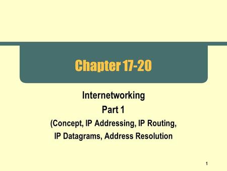 1 Chapter 17-20 Internetworking Part 1 (Concept, IP Addressing, IP Routing, IP Datagrams, Address Resolution.