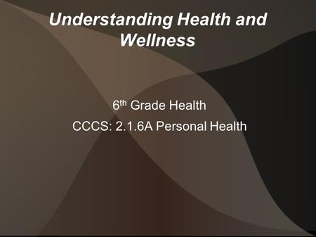 Understanding Health and Wellness 6 th Grade Health CCCS: 2.1.6A Personal Health.