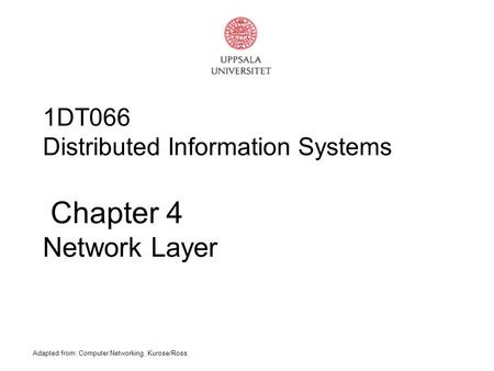 Adapted from: Computer Networking, Kurose/Ross 1DT066 Distributed Information Systems Chapter 4 Network Layer.