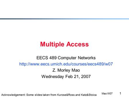 1 Mao W07 Multiple Access EECS 489 Computer Networks  Z. Morley Mao Wednesday Feb 21, 2007 Acknowledgement: