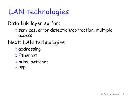 5: DataLink Layer5-1 LAN technologies Data link layer so far: m services, error detection/correction, multiple access Next: LAN technologies m addressing.