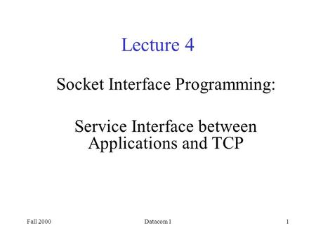 Fall 2000Datacom 11 Lecture 4 Socket Interface Programming: Service Interface between Applications and TCP.