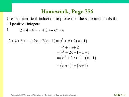 Copyright © 2007 Pearson Education, Inc. Publishing as Pearson Addison-Wesley Slide 9- 1 Homework, Page 756 Use mathematical induction to prove that the.