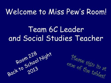 Welcome to Miss Pew’s Room! Team 6C Leader and Social Studies Teacher Room 228 Back to School Night 2013 Please sign in at one of the tables!