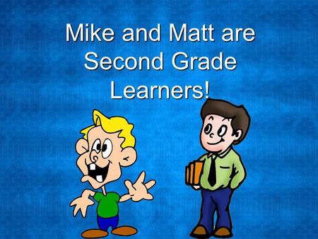 Mike and Matt are Second Grade Learners!. Mike and Matt love learning. Their teacher has asked them to research, or find information, about the state.