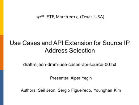 Use Cases and API Extension for Source IP Address Selection draft-sijeon-dmm-use-cases-api-source-00.txt Presenter: Alper Yegin Authors: Seil Jeon, Sergio.