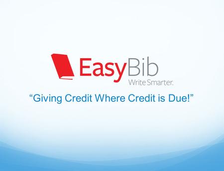 “Giving Credit Where Credit is Due!”. What is EasyBib? Using someone else’s work without giving that person credit for their work Plagiarism Online tool.