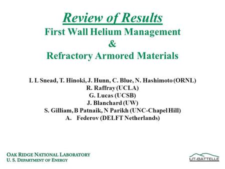 Review of Results First Wall Helium Management & Refractory Armored Materials L L Snead, T. Hinoki, J. Hunn, C. Blue, N. Hashimoto (ORNL) R. Raffray (UCLA)