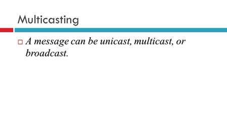 Multicasting  A message can be unicast, multicast, or broadcast.