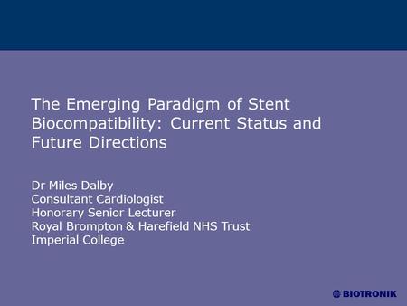 The Emerging Paradigm of Stent Biocompatibility: Current Status and Future Directions Dr Miles Dalby Consultant Cardiologist Honorary Senior Lecturer Royal.