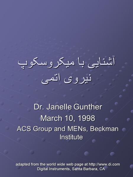آشنایی با میکروسکوپ نیروی اتمی Dr. Janelle Gunther March 10, 1998 ACS Group and MENs, Beckman Institute adapted from the world wide web page at
