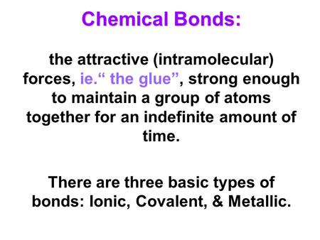 There are three basic types of bonds: Ionic, Covalent, & Metallic.