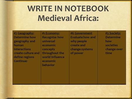 WRITE IN NOTEBOOK Medieval Africa: #7 Geography: Determine how geography and human interactions create culture and define regions Continue: #1 Economy: