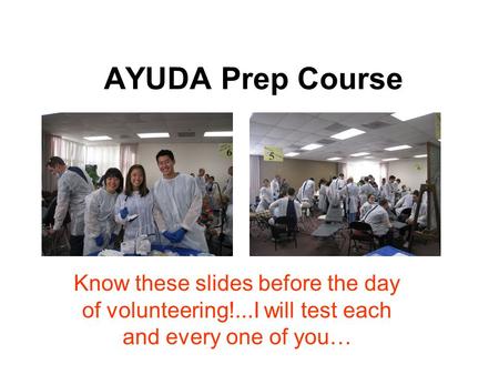 AYUDA Prep Course Know these slides before the day of volunteering!...I will test each and every one of you…