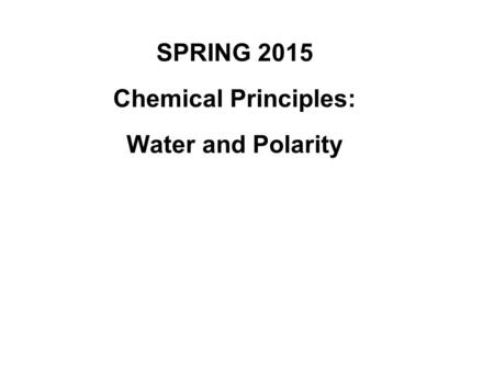 SPRING 2015 Chemical Principles: Water and Polarity.